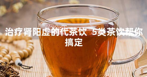 治疗肾阳虚的代茶饮  5类茶饮帮你搞定